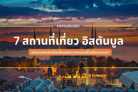 ภาพทิวทัศน์เมืองที่มีอาคารโดมและหอคอยสูงตั้งอยู่ริมแม่น้ำในยามเย็น มีข้อความภาษาไทย "7 สถานที่เที่ยว อิสตันบูล" และ "PATOURLOGY" ปรากฏบนภาพ