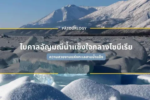 ทิวทัศน์ภูเขาหิมะและก้อนน้ำแข็งขนาดใหญ่ในลำธารน้ำแข็ง มีข้อความภาษาไทย "ใบคาละลายน้ำแข็งใจกลางไซบีเรีย" และคำว่า "PATOURLOGY" ปรากฏบนภาพ