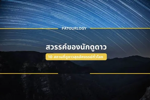 ภาพท้องฟ้ายามค่ำคืนที่มีเส้นแสงดาวเป็นแนวโค้งเหนือทิวเขาดำ มีข้อความ 'PATOURLOGY' และ 'สวรรค์ของนักดูดาว 10 สถานที่ดูดาวสวยที่สุดระดับโลก' อยู่ตรงกลาง