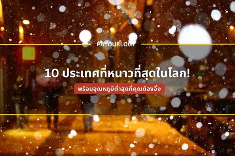 ภาพถนนในเวลากลางคืนที่มีหยดน้ำสีขาวกระจายอยู่ทั่ว พร้อมข้อความภาษาไทย "10 ประเทศที่หนาวที่สุดในโลก!" และโลโก้ PATOURLOGY