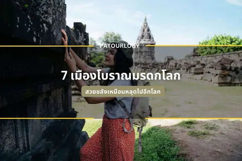 หญิงสาวใส่หมวกและกระเป๋าเป้ยืนจับผนังหินสลัก มีข้อความ 'PATOURLOGY' และ '7 เมืองโบราณระดับโลก' ปรากฏบนภาพ